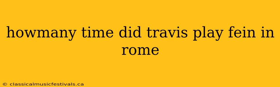 howmany time did travis play fein in rome