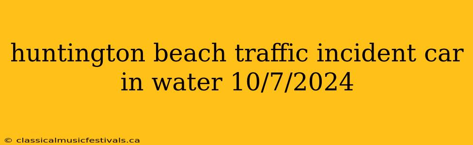 huntington beach traffic incident car in water 10/7/2024