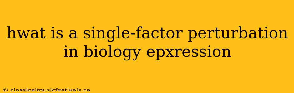 hwat is a single-factor perturbation in biology epxression