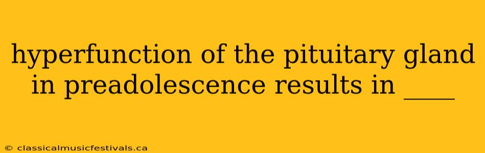 hyperfunction of the pituitary gland in preadolescence results in ____