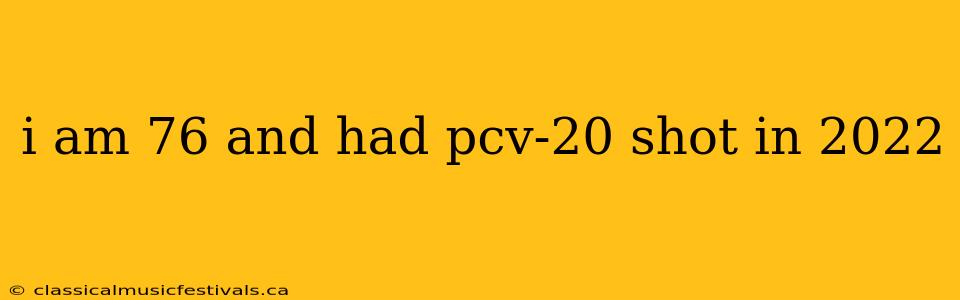 i am 76 and had pcv-20 shot in 2022