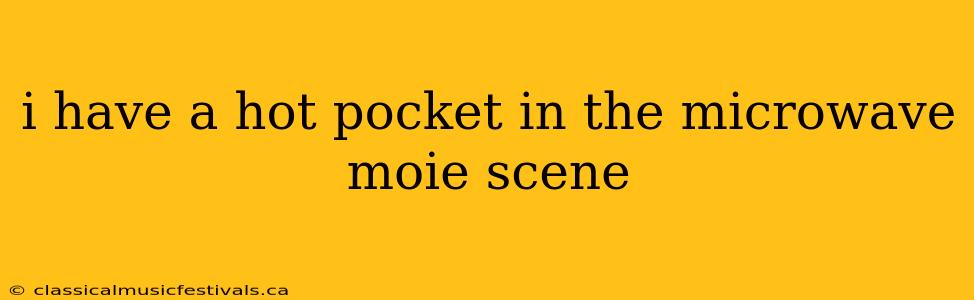 i have a hot pocket in the microwave moie scene