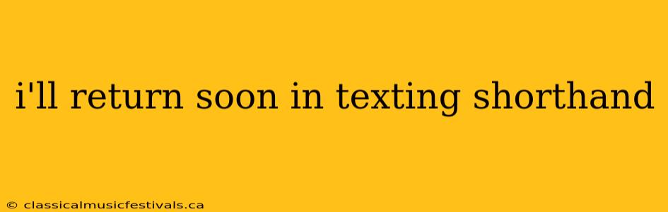 i'll return soon in texting shorthand