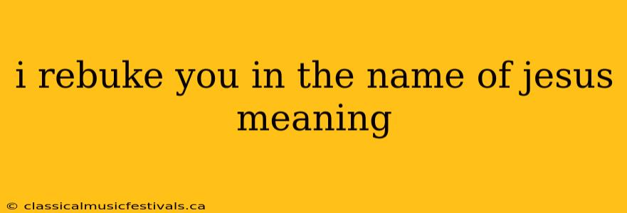 i rebuke you in the name of jesus meaning