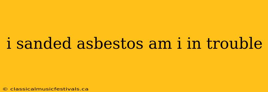 i sanded asbestos am i in trouble