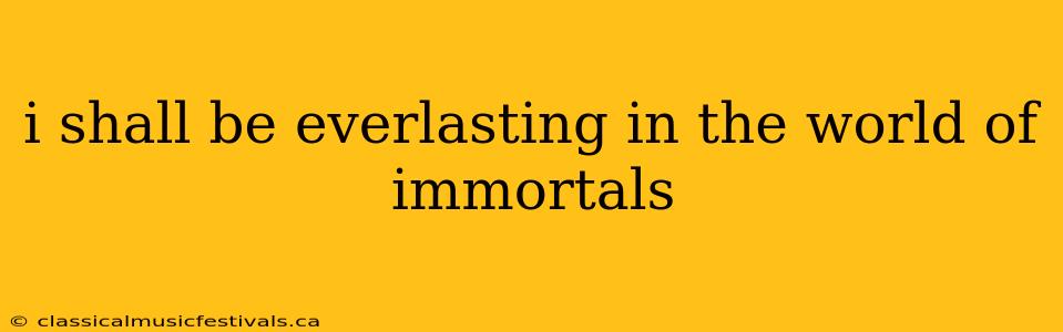 i shall be everlasting in the world of immortals