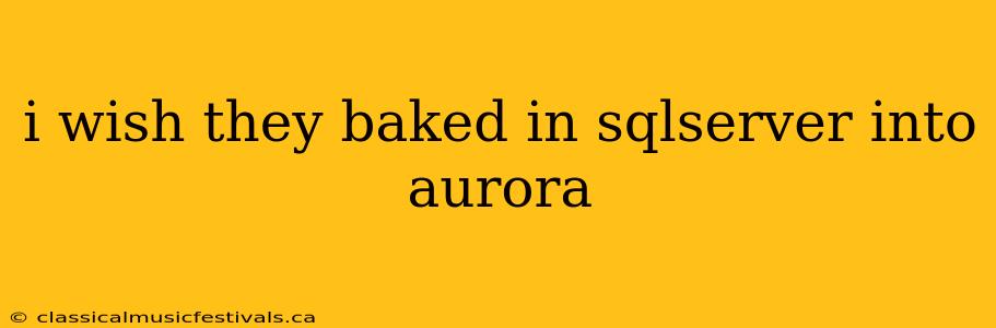 i wish they baked in sqlserver into aurora