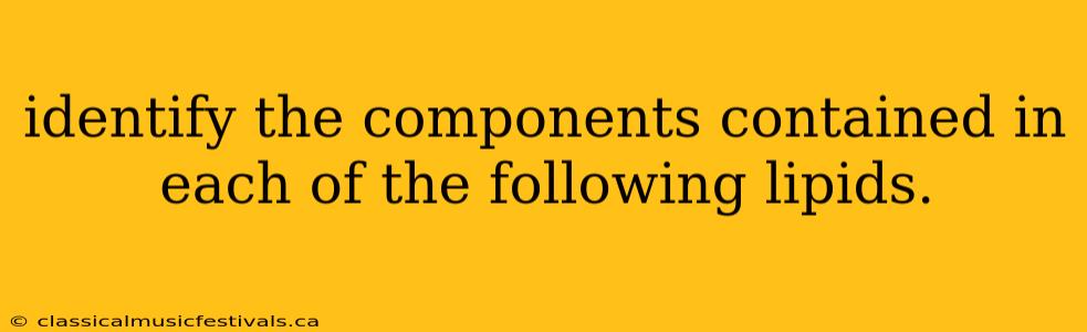 identify the components contained in each of the following lipids.