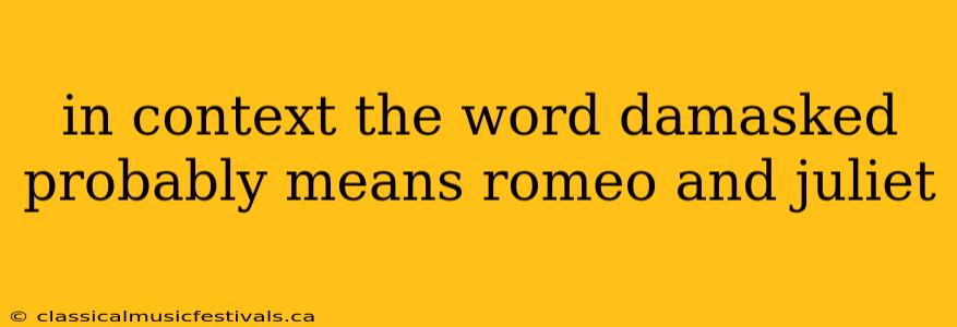 in context the word damasked probably means romeo and juliet