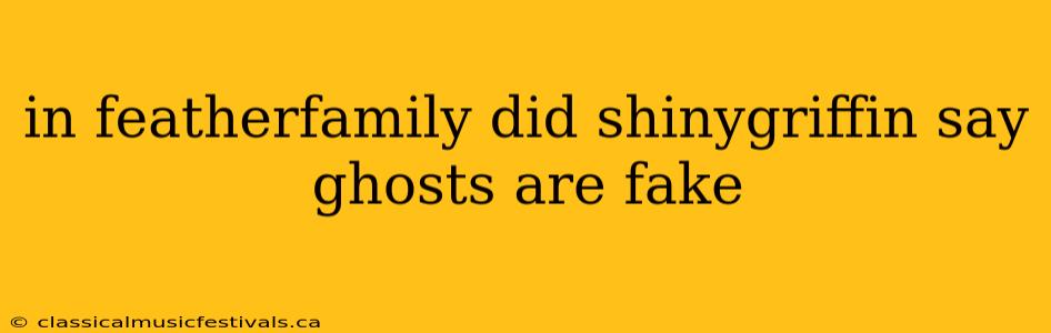 in featherfamily did shinygriffin say ghosts are fake