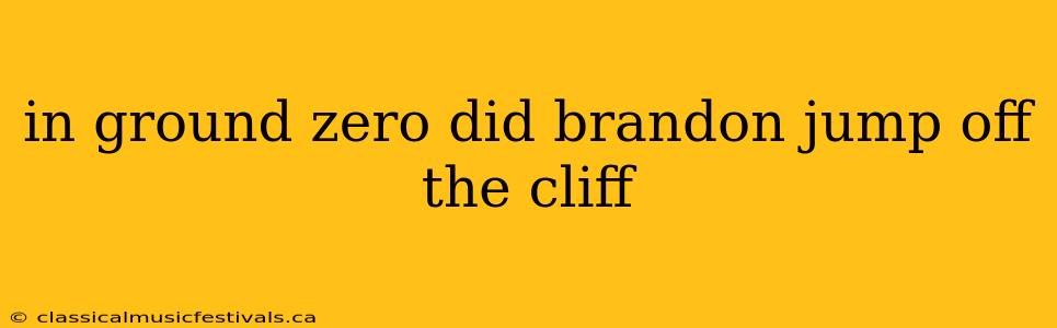 in ground zero did brandon jump off the cliff