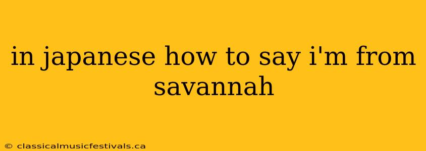 in japanese how to say i'm from savannah