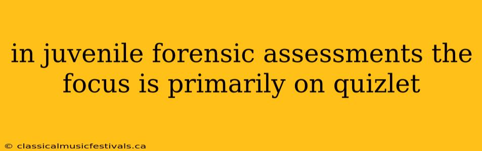 in juvenile forensic assessments the focus is primarily on quizlet