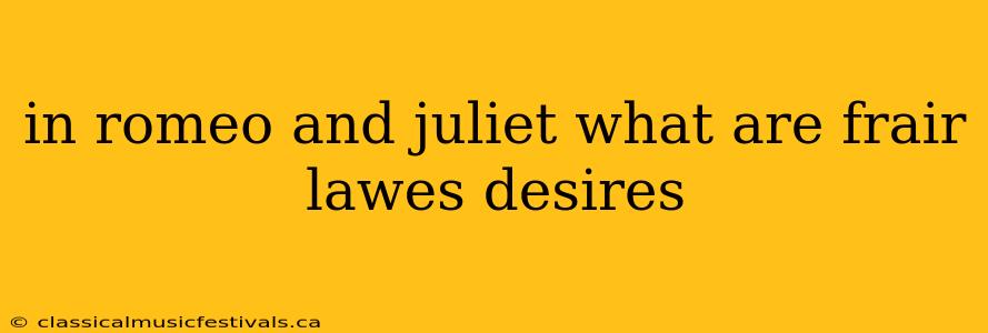 in romeo and juliet what are frair lawes desires