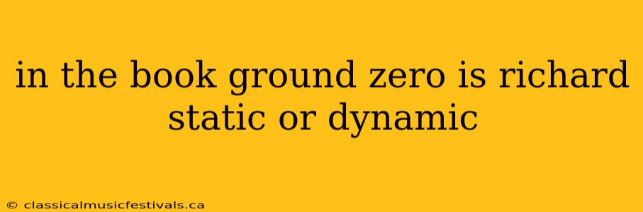 in the book ground zero is richard static or dynamic