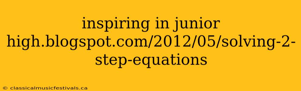 inspiring in junior high.blogspot.com/2012/05/solving-2-step-equations