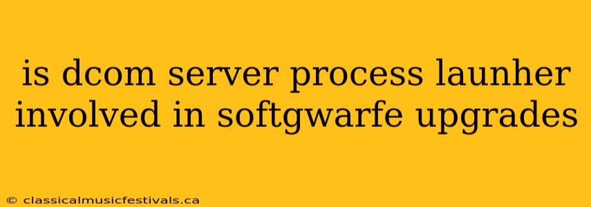 is dcom server process launher involved in softgwarfe upgrades