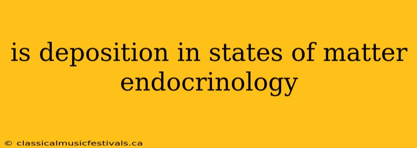 is deposition in states of matter endocrinology