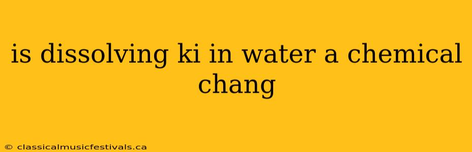 is dissolving ki in water a chemical chang