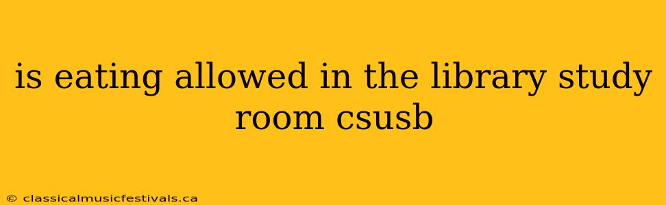 is eating allowed in the library study room csusb