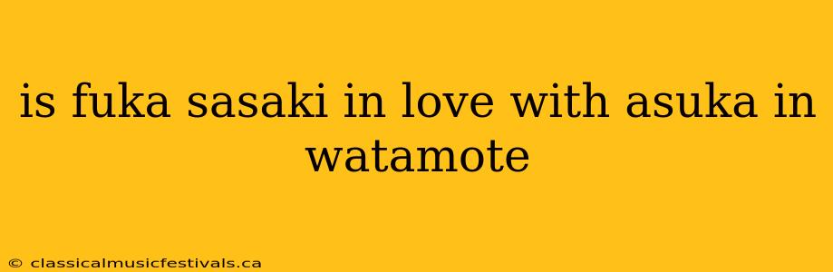 is fuka sasaki in love with asuka in watamote