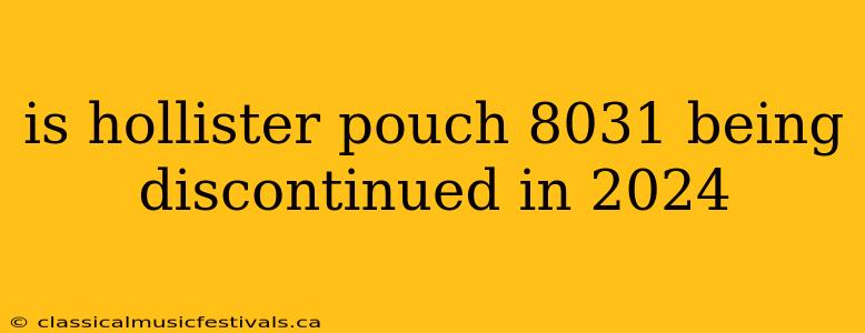 is hollister pouch 8031 being discontinued in 2024