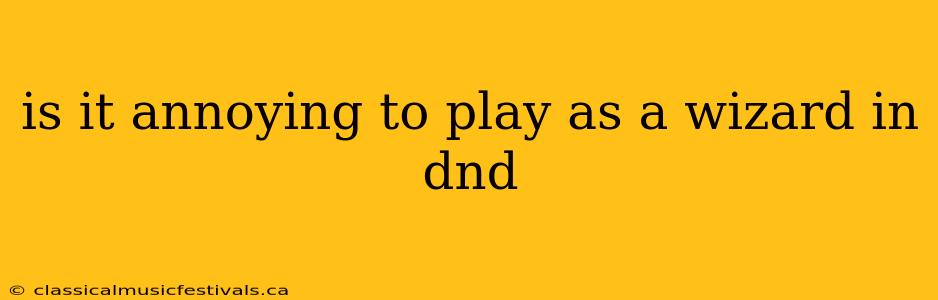 is it annoying to play as a wizard in dnd