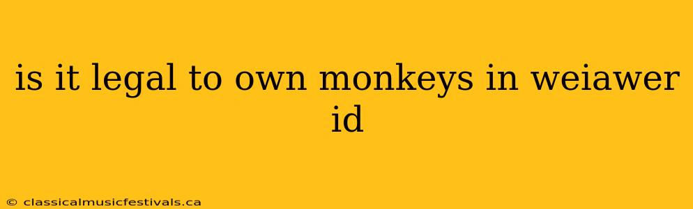 is it legal to own monkeys in weiawer id