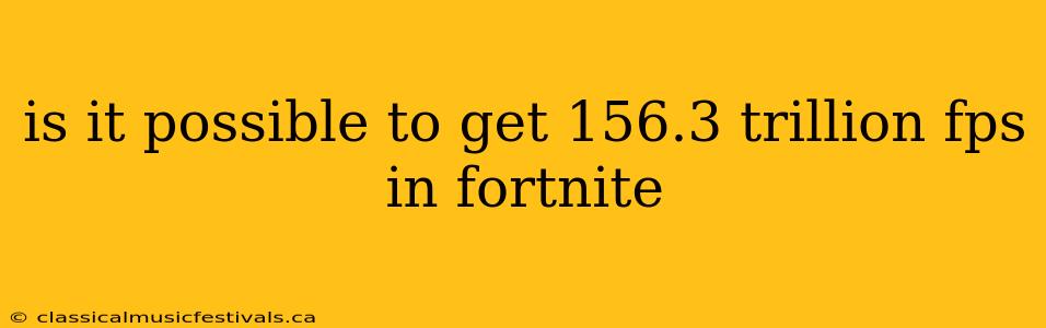 is it possible to get 156.3 trillion fps in fortnite