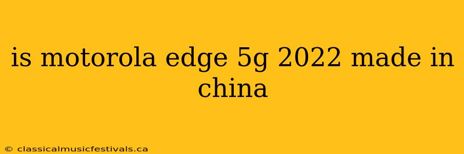 is motorola edge 5g 2022 made in china