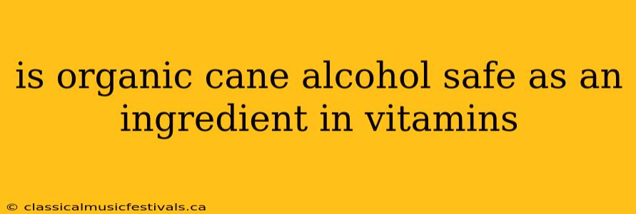 is organic cane alcohol safe as an ingredient in vitamins