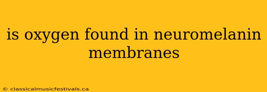 is oxygen found in neuromelanin membranes