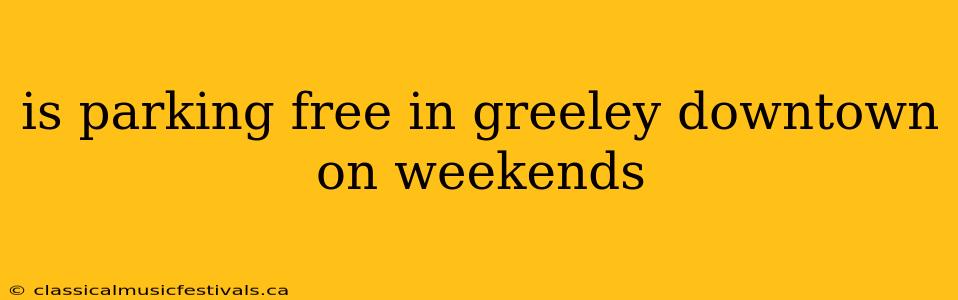 is parking free in greeley downtown on weekends