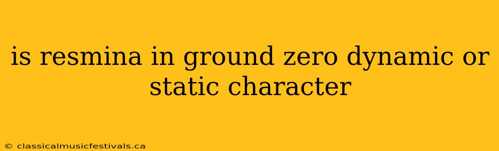 is resmina in ground zero dynamic or static character