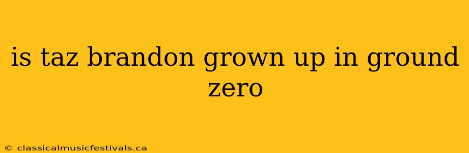 is taz brandon grown up in ground zero