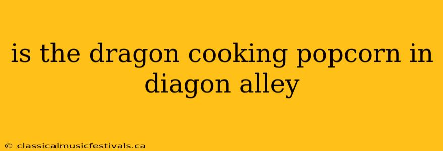 is the dragon cooking popcorn in diagon alley