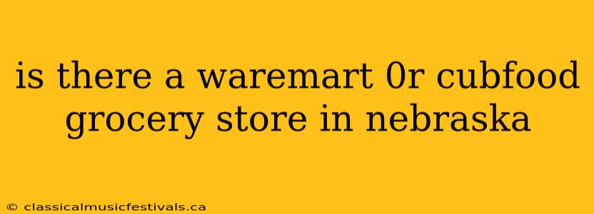 is there a waremart 0r cubfood grocery store in nebraska