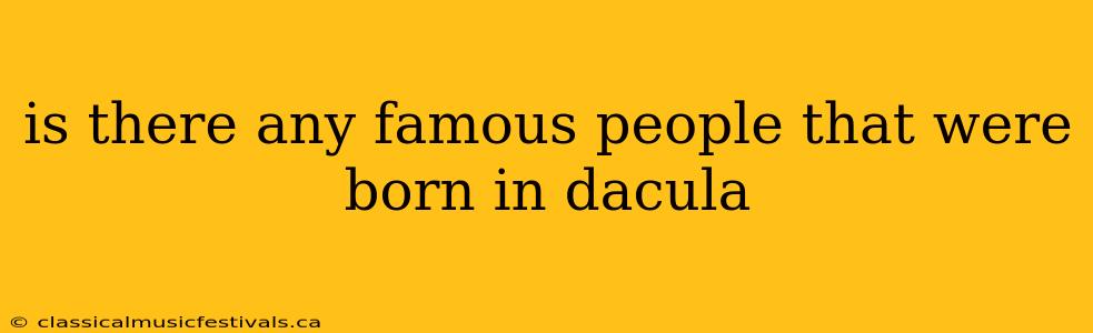 is there any famous people that were born in dacula