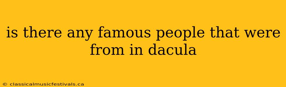 is there any famous people that were from in dacula