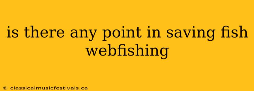 is there any point in saving fish webfishing