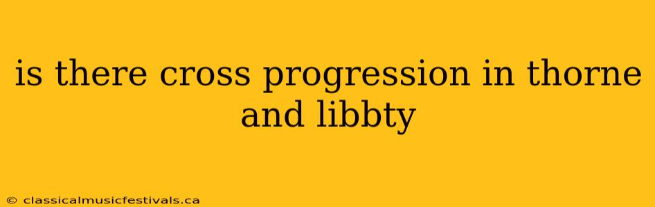 is there cross progression in thorne and libbty