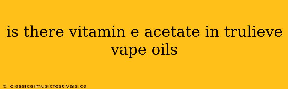 is there vitamin e acetate in trulieve vape oils