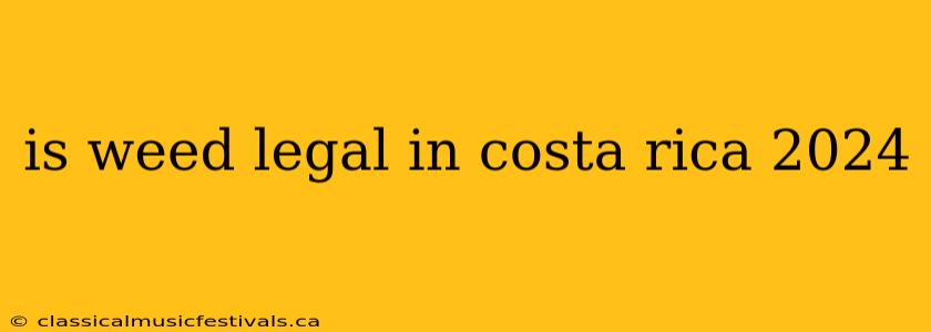 is weed legal in costa rica 2024