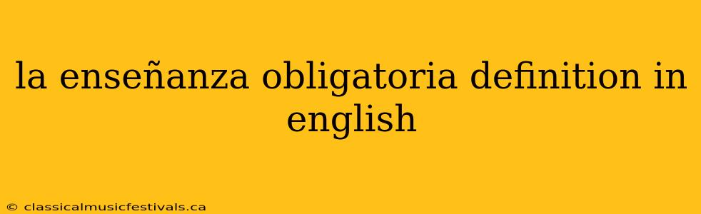 la enseñanza obligatoria definition in english