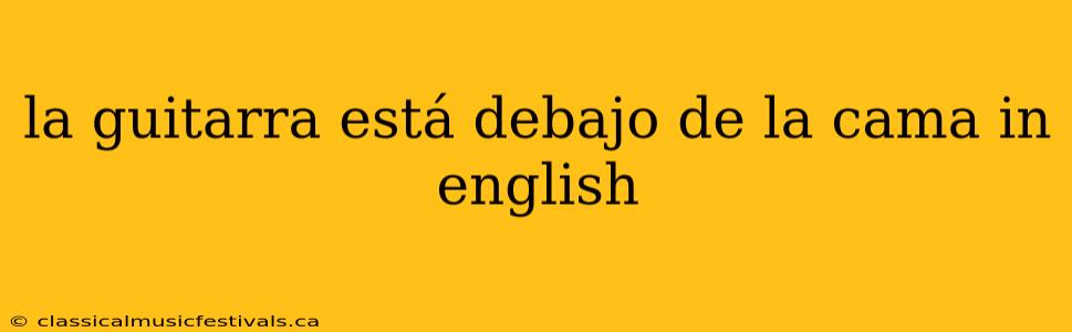 la guitarra está debajo de la cama in english