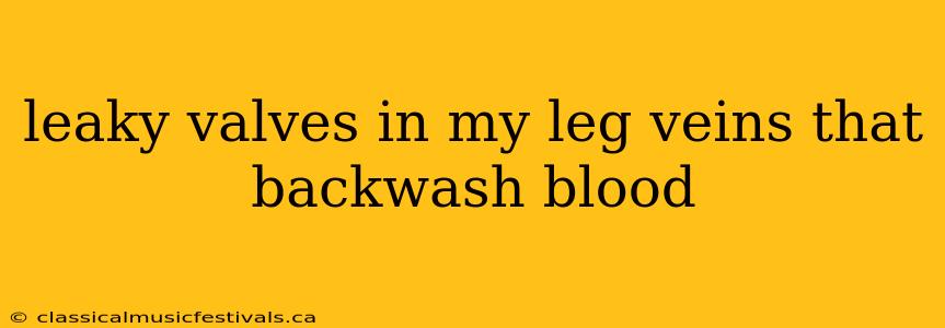 leaky valves in my leg veins that backwash blood