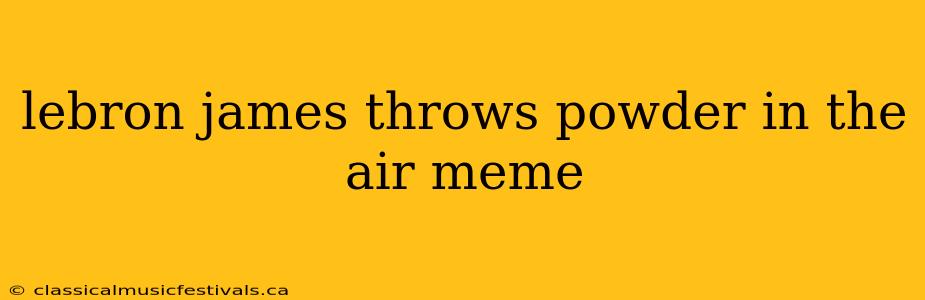 lebron james throws powder in the air meme