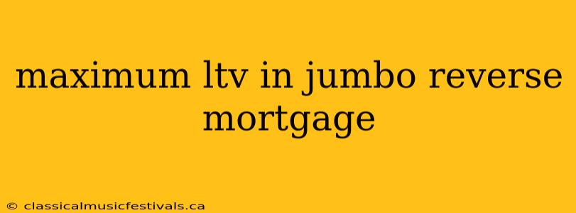 maximum ltv in jumbo reverse mortgage