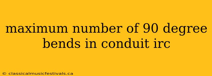 maximum number of 90 degree bends in conduit irc