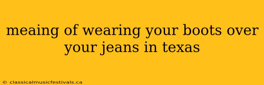 meaing of wearing your boots over your jeans in texas